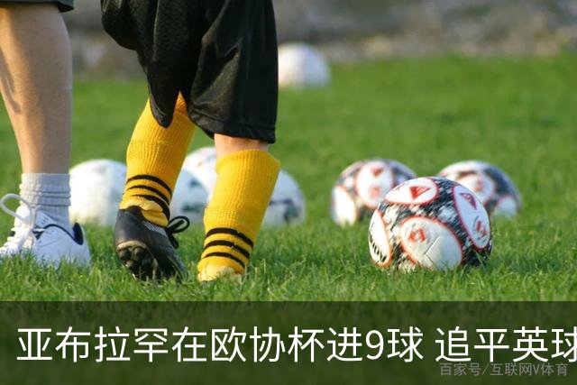 亚布拉罕在欧协杯进9球 追平英球员欧战进球纪录