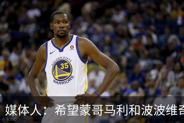 媒体人：希望蒙哥马利和波波维奇同路，强悍对抗+给足速度反击