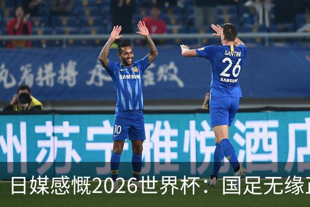 日媒感慨2026世界杯：国足无缘正赛，中国球迷只剩裁判可关注